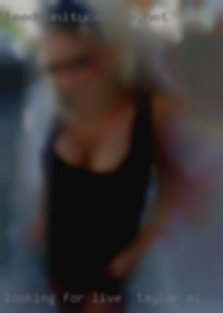 Looking for live in Taylor, MI some fun nasty sexy hour.